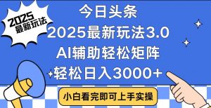 今日头条2025最新玩法3.0，思路简单，复制粘贴，轻松实现矩阵日入3000+-七七项目网