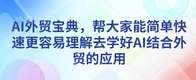 AI外贸宝典，帮大家能简单快速更容易理解去学好AI结合外贸的应用-七七项目网