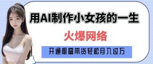 爆火AI小女孩从1岁到80岁制作教程拆解，纯原创制作，日入多张-七七项目网