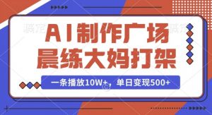 AI制作广场晨练大妈打架，一条播放10W+，单日变现多张【揭秘】-七七项目网
