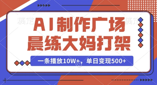AI制作广场晨练大妈打架，一条播放10W+，单日变现多张【揭秘】-七七项目网