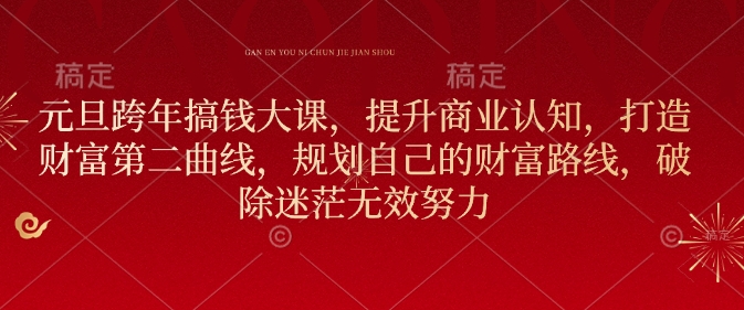 元旦跨年搞钱大课，提升商业认知，打造财富第二曲线，规划自己的财富路线，破除迷茫无效努力-七七项目网