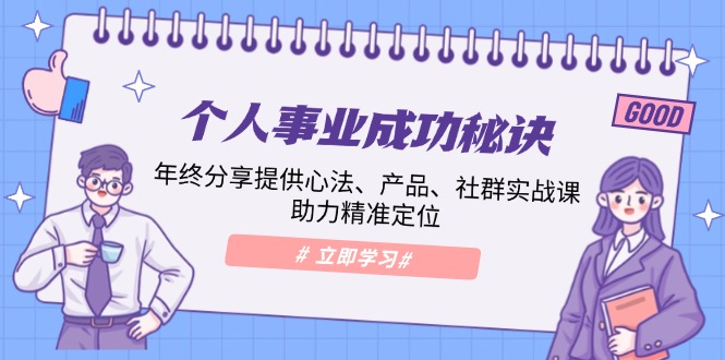 个人事业成功秘诀：年终分享提供心法、产品、社群实战课、助力精准定位-七七项目网