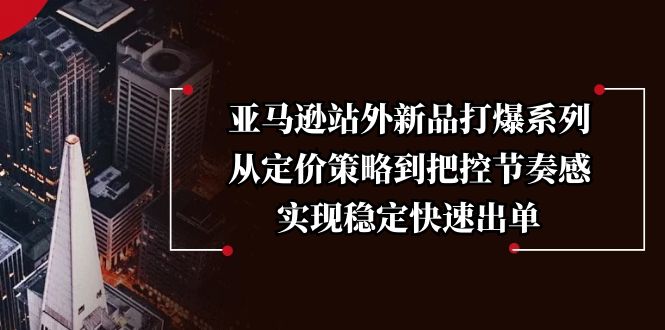 亚马逊站外新品打爆系列，从定价策略到把控节奏感，实现稳定快速出单-七七项目网
