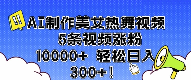 AI制作美女热舞视频 5条视频涨粉10000+ 轻松日入3张-七七项目网