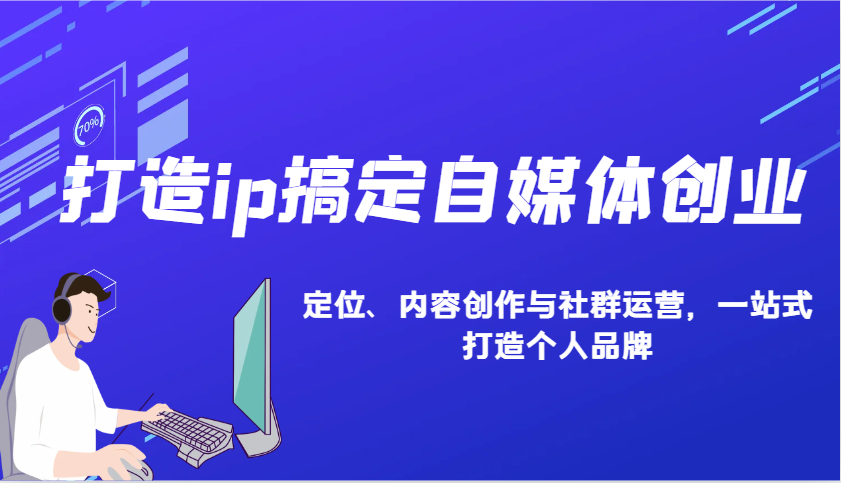 打造ip搞定自媒体创业：IP定位、内容创作与社群运营，一站式打造个人品牌-七七项目网