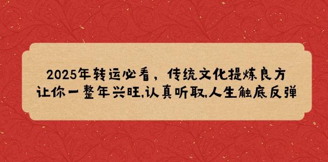 2025年转运必看，传统文化提炼良方,让你一整年兴旺,认真听取,人生触底反弹-七七项目网