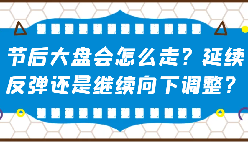 某公众号付费文章：节后大盘会怎么走？延续反弹还是继续向下调整？-七七项目网