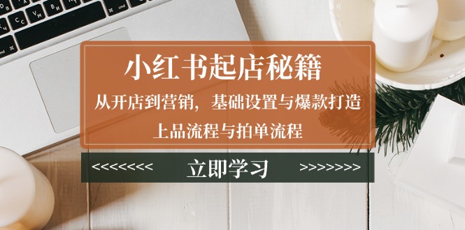 小红书起店秘籍：从开店到营销，基础设置与爆款打造、上品流程与拍单流程-七七项目网