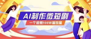 AI制作微短剧实操教程，今年最大风口一个视频100W播放量，附详细实操+变现计划-七七项目网