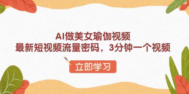 AI做美女瑜伽视频，最新短视频流量密码，3分钟一个视频-七七项目网