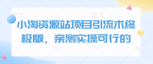 小淘资源站项目引流术终极版，亲测实操可行的-七七项目网
