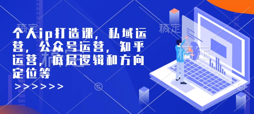 个人ip打造课，私域运营，公众号运营，知乎运营，底层逻辑和方向定位等-七七项目网