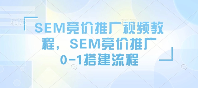 SEM竞价推广视频教程，SEM竞价推广0-1搭建流程-七七项目网