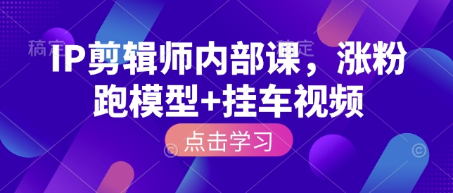 IP剪辑师内部课，涨粉跑模型+挂车视频-七七项目网