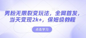 男粉无限裂变玩法，全网首发，当天变现2k+，保姆级教程【永久更新】【揭秘】-七七项目网