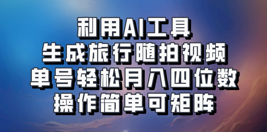 利用AI工具生成旅行随拍视频，单号轻松月入四位数，操作简单可矩阵-七七项目网