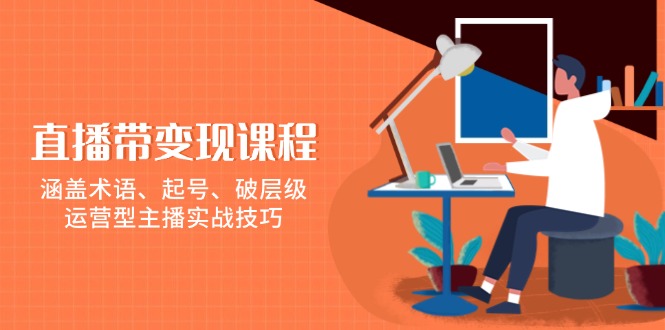 直播带变现课程，涵盖术语、起号、破层级，运营型主播实战技巧-七七项目网