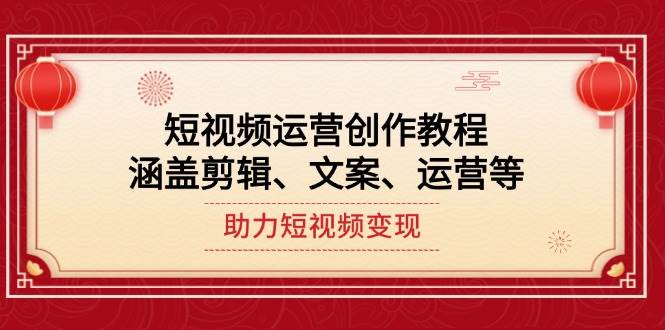 短视频运营创作教程，涵盖剪辑、文案、运营等，助力短视频变现-七七项目网