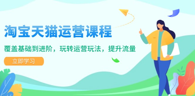 淘宝天猫运营课程，覆盖基础到进阶，玩转运营玩法，提升流量-七七项目网