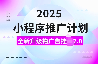 2025小程序推广计划，全新升级撸广告挂JI2.0玩法，日入多张，小白可做【揭秘】-七七项目网