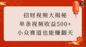 招财视频大揭秘：单条视频收益500+，小众赛道也能挣翻天!-七七项目网