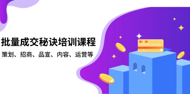 批量成交秘诀培训课程，策划、招商、品宣、内容、运营等-七七项目网