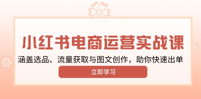 小红书变现运营实战课，涵盖选品、流量获取与图文创作，助你快速出单-七七项目网