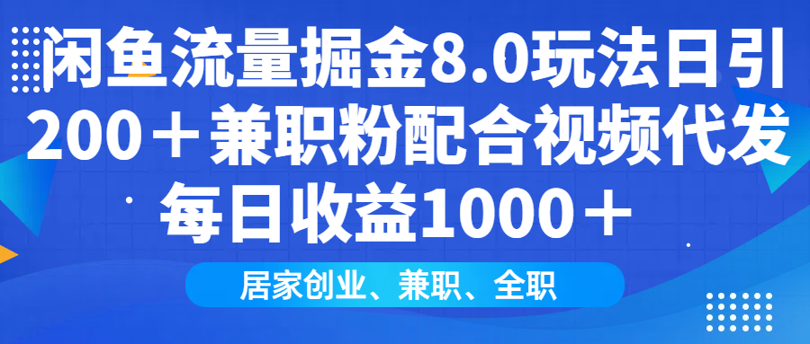 闲鱼流量掘金8.0玩法日引200＋兼职粉配合视频代发日入1000＋收益适合互…-七七项目网