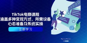 TikTok电商课程:涵盖多种变现方式、所需设备、心态准备及系统实操-七七项目网