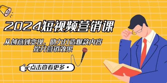 2024短视频-营销课：从创意到变现，助力打造爆款内容，提升营销效果-七七项目网