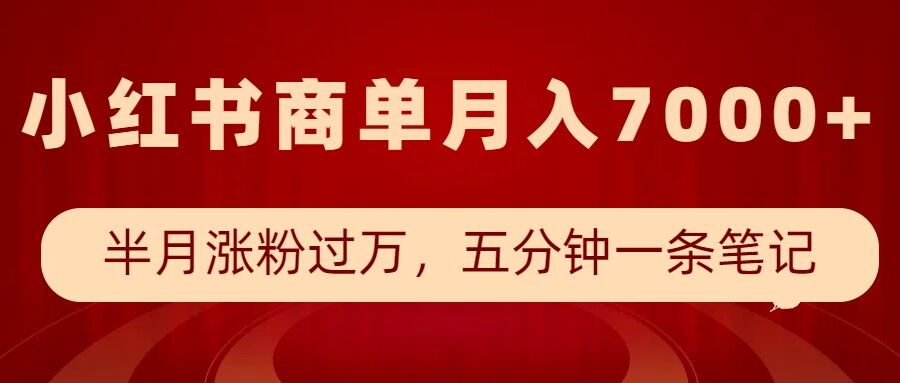 小红书商单最新玩法，半个月涨粉过万，五分钟一条笔记，月入7000+-七七项目网