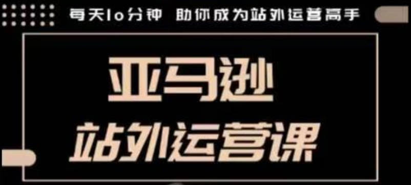 聪明的跨境人都在学的亚马逊站外运营课，每天10分钟，手把手教你成为站外运营高手-七七项目网