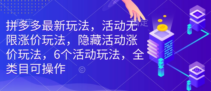 拼多多最新玩法，活动无限涨价玩法，隐藏活动涨价玩法，6个活动玩法，全类目可操作-七七项目网
