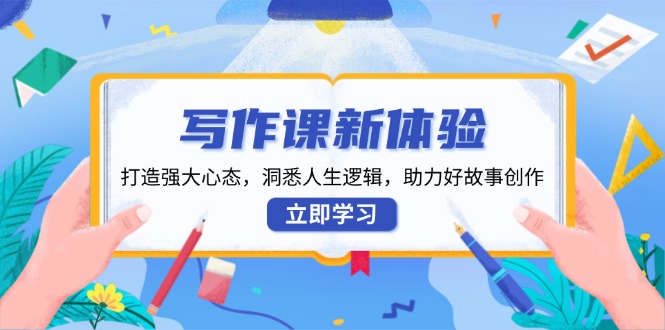 写作课新体验，打造强大心态，洞悉人生逻辑，助力好故事创作-七七项目网