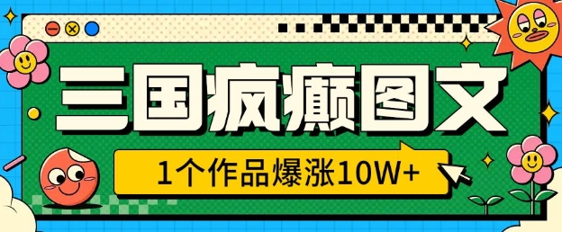 三国疯癫图文，1个作品爆涨10W+，3分钟教会你，趁着风口无脑冲(附详细教学)-七七项目网