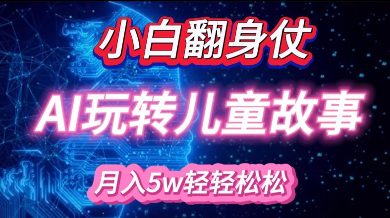 小白大翻身!靠AI玩转绘本故事，月入过W，轻松得很!-七七项目网