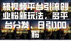 短视频平台引流创业粉新玩法，多平台分发，日引100粉-七七项目网