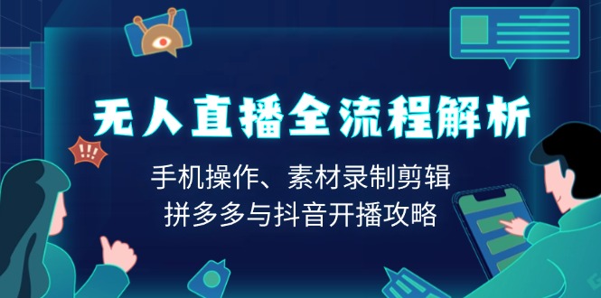 无人直播全流程解析：手机操作、素材录制剪辑、拼多多与抖音开播攻略-七七项目网