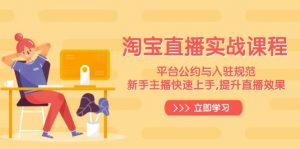 淘宝直播实战课程，平台公约与入驻规范，新手主播快速上手, 提升直播效果-七七项目网