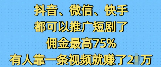 抖音微信快手都可以推广短剧了，佣金最高75%，有人靠一条视频就挣了2W-七七项目网