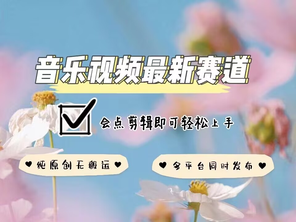 音乐视频赛道最新玩法，纯原创不违规，可所有平台同时发布，会点剪辑即可轻松拿捏-七七项目网
