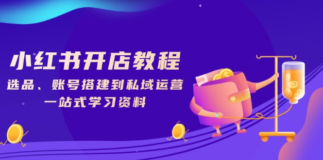 小红书开店教程，选品、账号搭建到私域运营，一站式学习资料-七七项目网