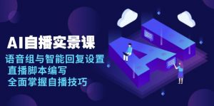 AI 自播 实景课：语音组与智能回复设置, 直播脚本编写, 全面掌握自播技巧-七七项目网