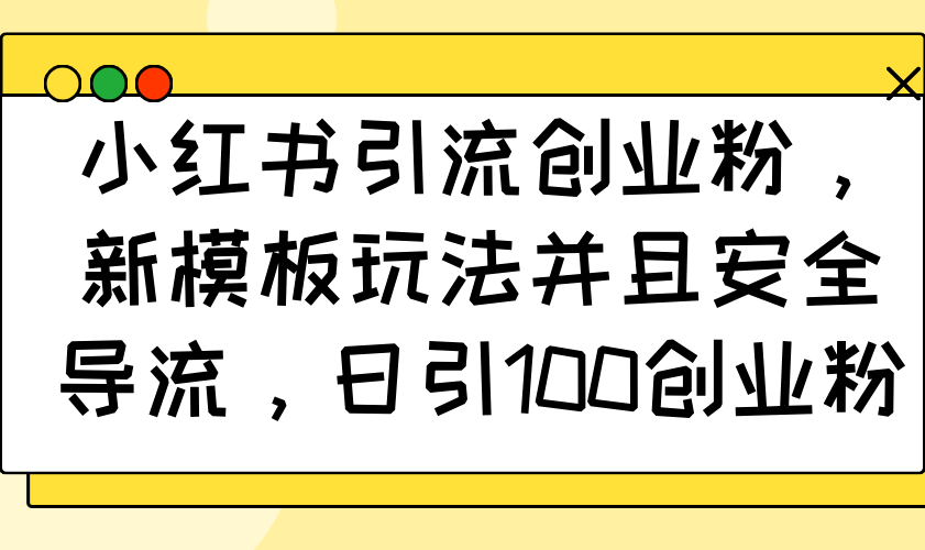 小红书引流创业粉，新模板玩法并且安全导流，日引100创业粉-七七项目网
