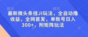 最新微头条挂JI玩法，全自动撸收益，全网首发，单账号日入300+，附矩阵玩法【揭秘】-七七项目网