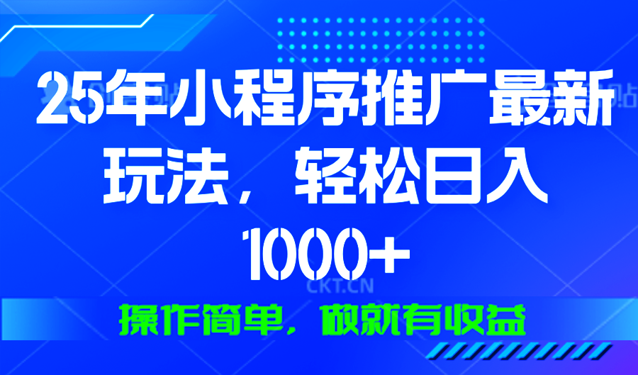 25年微信小程序推广最新玩法，轻松日入1000+，操作简单 做就有收益-七七项目网