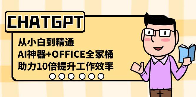 CHATGPT从小白到精通，助力10倍提升工作效率，AI神器+OFFICE全家桶-七七项目网