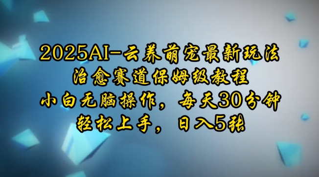 2025AI云养萌宠最新玩法，治愈赛道保姆级教程，小白无脑操作，每天30分钟，轻松上手，日入5张-七七项目网
