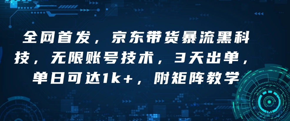 全网首发，京东带货暴流黑科技，无限账号技术，3天出单，单日可达1k+，附矩阵教学【揭秘】-七七项目网